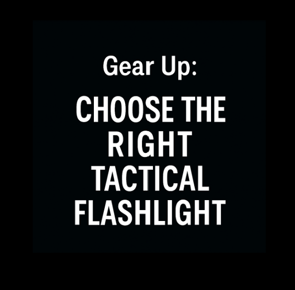 Gear Up: Choose the Right Tactical Flashlight Like a Pro
